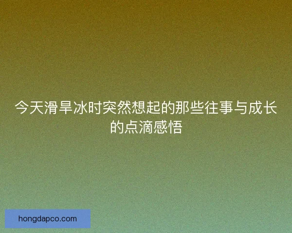 今天滑旱冰时突然想起的那些往事与成长的点滴感悟